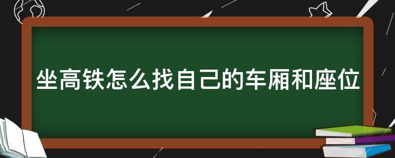 坐高铁怎么找自己的车厢和座位（坐高铁怎么找自己的车厢和座位真实视频教学）