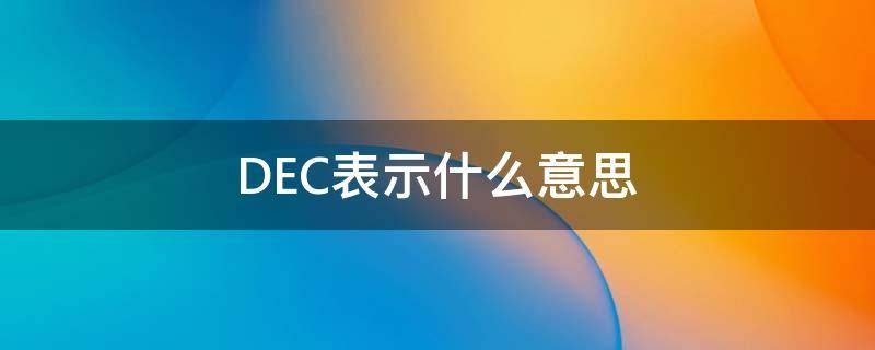 DEC表示什么意思（dec是什么）