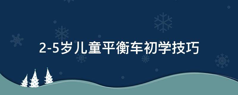 2-5岁儿童平衡车初学技巧 怎么学儿童平衡车技巧