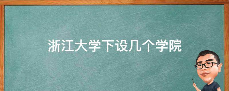 浙江大学下设几个学院（浙江大学属于哪里）