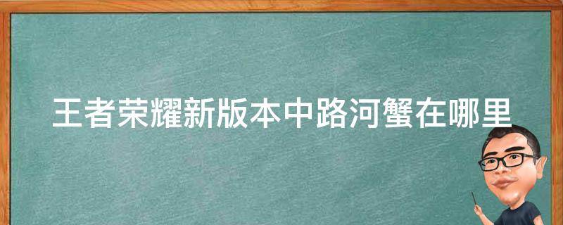 王者榮耀新版本中路河蟹在哪里 王者榮耀中路河蟹在哪邊