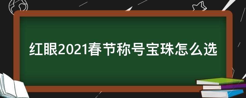 红眼2021春节称号宝珠怎么选（dnf红眼2021春节称号宝珠选择）