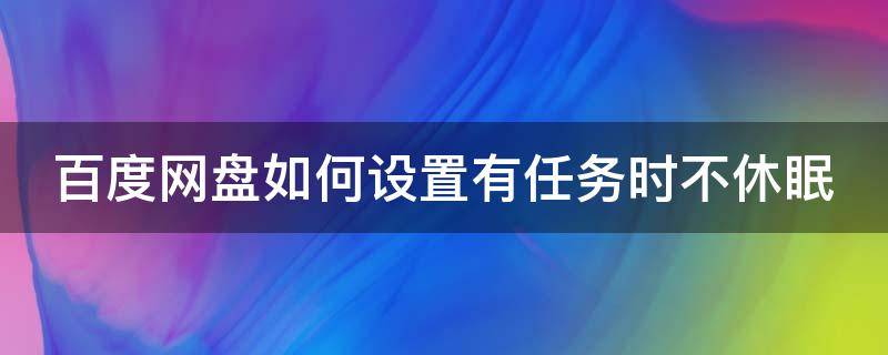 百度网盘如何设置有任务时不休眠 百度网盘怎么停止任务