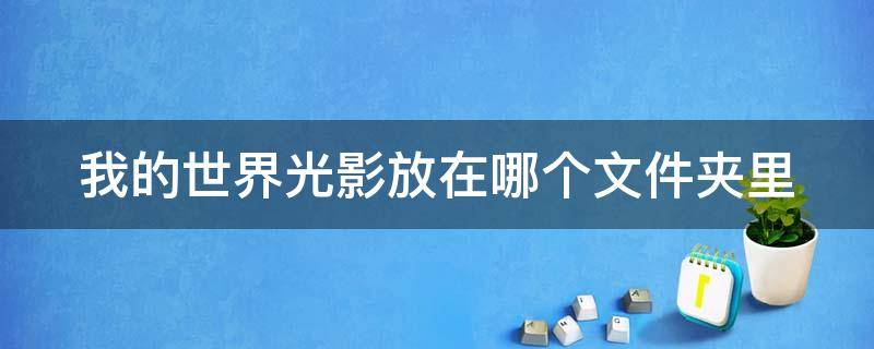 我的世界光影放在哪個文件夾里（我的世界光影放在哪個文件夾里基巖版）