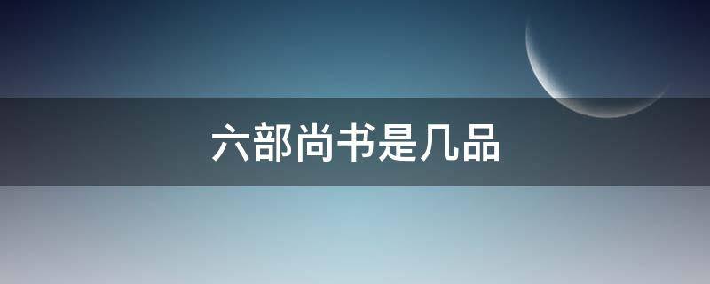 六部尚书是几品 唐朝六部尚书是几品