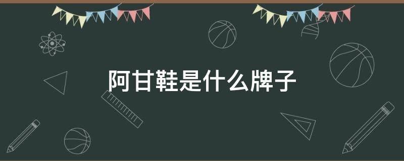 阿甘鞋是什么牌子 阿甘鞋是什么牌子护理鞋孑