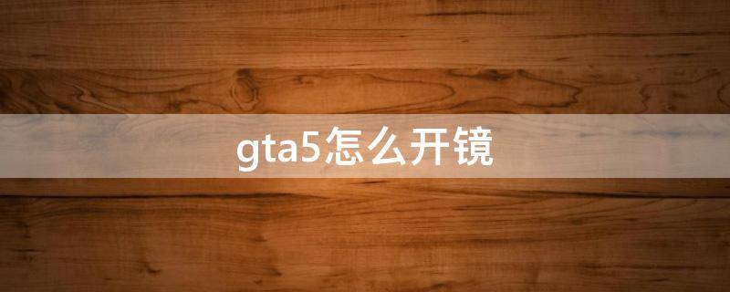 gta5怎么开镜（Gta5怎么开镜）