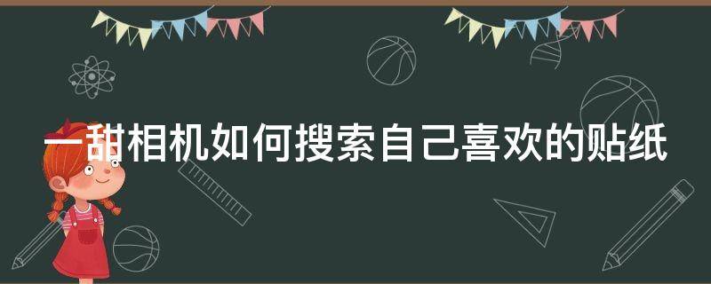 一甜相机如何搜索自己喜欢的贴纸（一甜相机怎么搜索想要的贴纸）