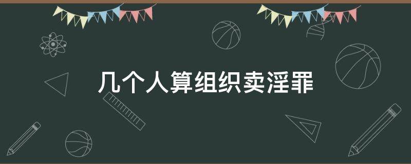 几个人算组织卖淫罪 几人以上算组织卖婬