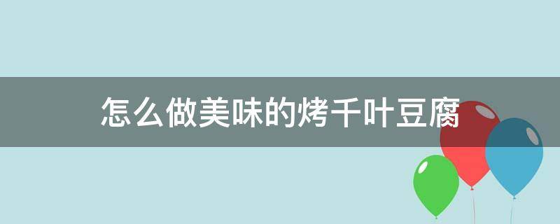 怎么做美味的烤千叶豆腐 千叶豆腐的烤法