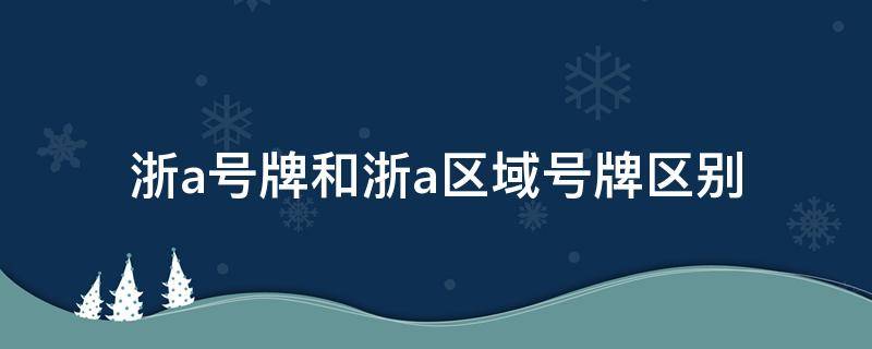 浙a號(hào)牌和浙a區(qū)域號(hào)牌區(qū)別 浙A號(hào)牌和浙A區(qū)域號(hào)牌有什么區(qū)別?