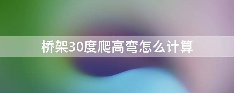 橋架30度爬高彎怎么計算（橋架45度爬高彎怎么計算）