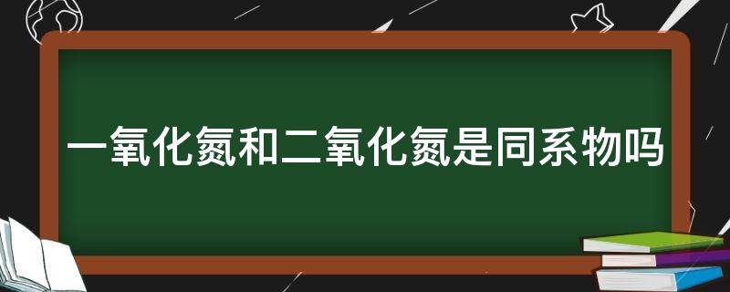 一氧化氮和二氧化氮是同系物嗎