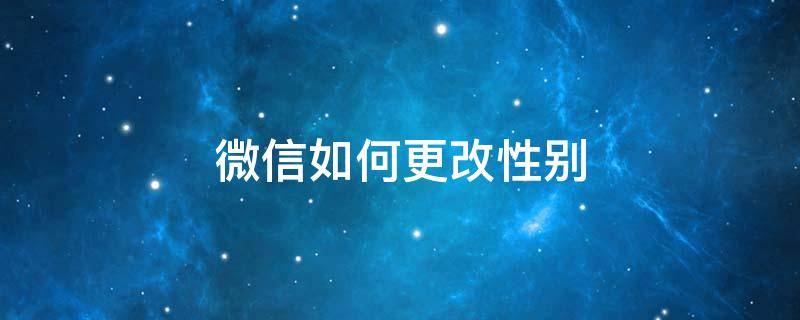 微信如何更改性别 微信如何更改性别头像