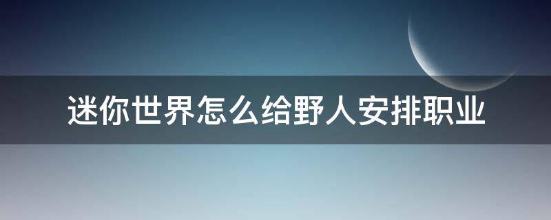 迷你世界怎么給野人安排職業(yè) 迷你世界里的野人伙伴怎么給他弄職業(yè)