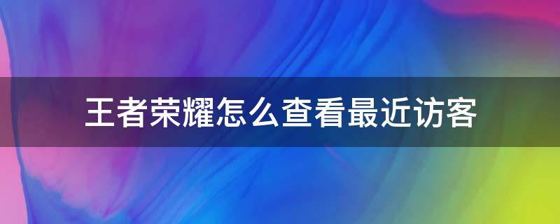 王者荣耀怎么查看最近访客 王者荣耀最近访客在哪里看