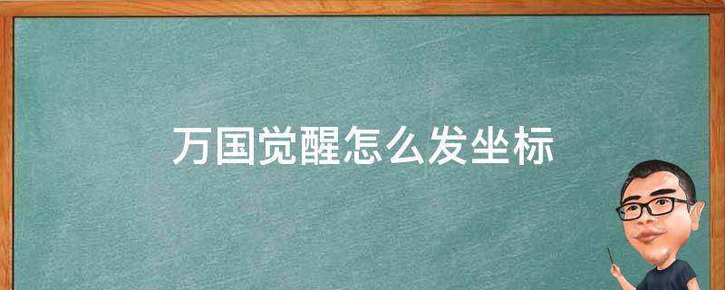 万国觉醒怎么发坐标（万国觉醒怎么发坐标加信息）