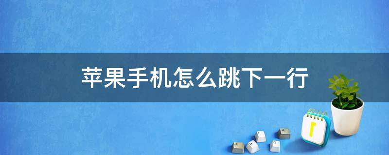 蘋果手機(jī)怎么跳下一行 iPhone怎么跳下一行