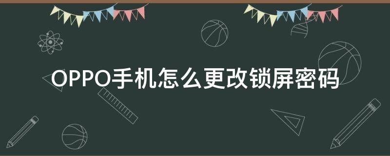 OPPO手机怎么更改锁屏密码（oppo手机怎么更改锁屏密码忘记了怎么办）