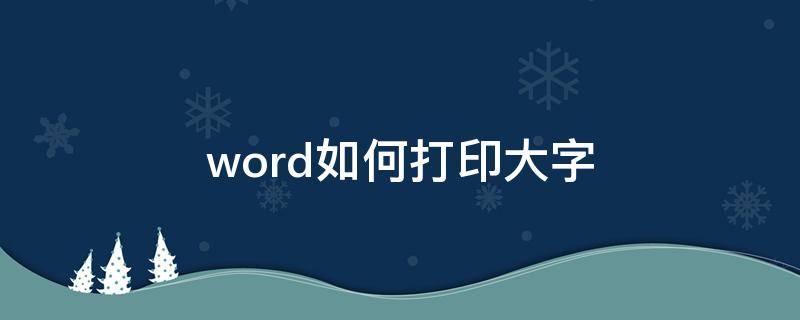 word如何打印大字（word如何打印超大字体）