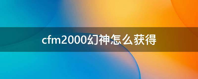 cfm2000幻神怎么获得（cfm2000幻神图片）