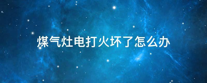 煤氣灶電打火壞了怎么辦 天然氣灶電打火壞了怎么修