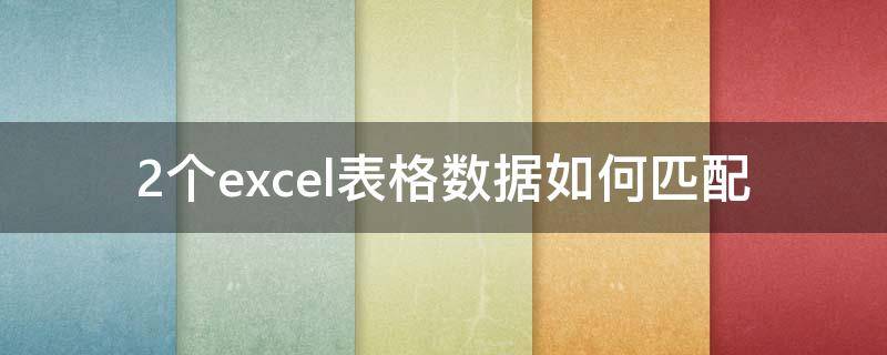 2个excel表格数据如何匹配 excel2张表格怎么匹配数据