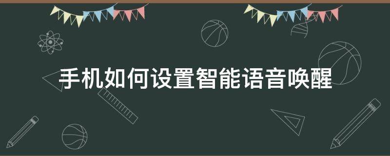 手機如何設置智能語音喚醒（怎么設置語音喚醒手機）