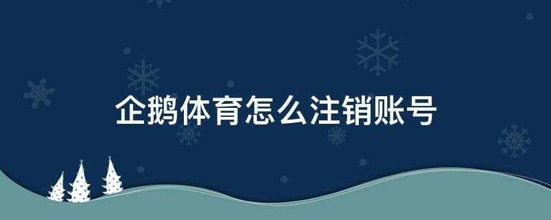 企鵝體育怎么注銷賬號 企鵝體育如何注銷賬號