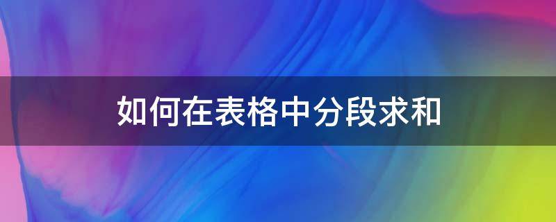 如何在表格中分段求和 表格分表求和