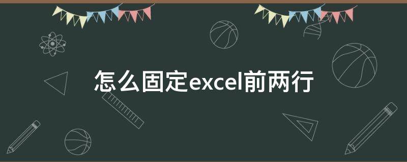 怎么固定excel前两行（excel如何将前两行固定）