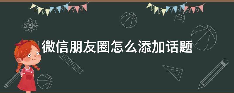 微信朋友圈怎么添加话题（苹果手机微信朋友圈怎么添加话题）