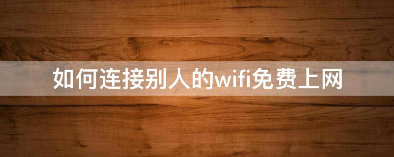 如何连接别人的wifi免费上网 如何使用别人的wifi上网