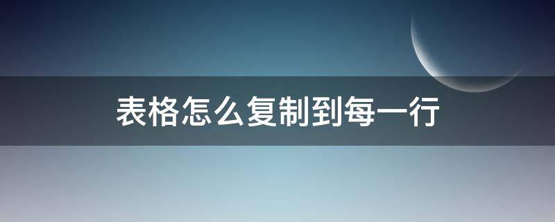 表格怎么復(fù)制到每一行 怎樣復(fù)制上一行的表格