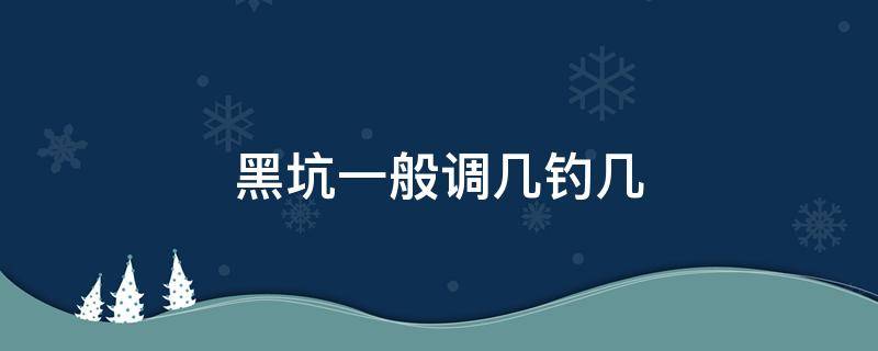 黑坑一般调几钓几 黑坑应该调几钓几