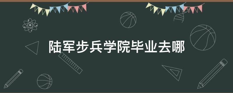 陆军步兵学院毕业去哪 陆军步兵学院出来后能做什么