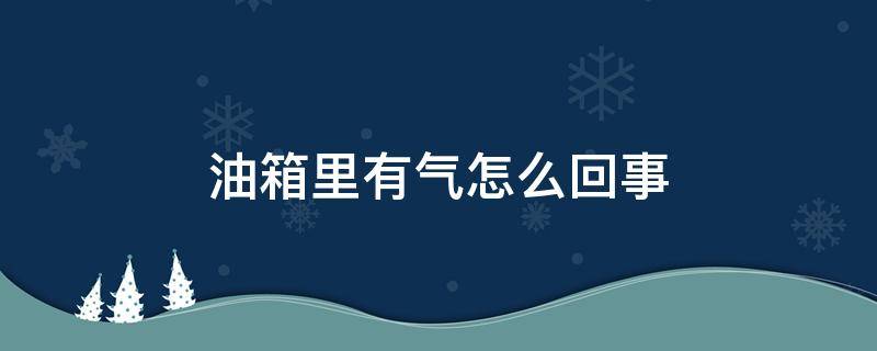 油箱里有气怎么回事（汽油箱里有气怎么回事）