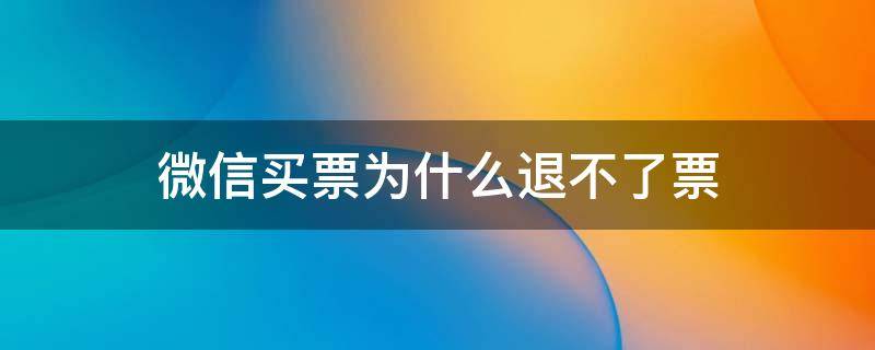 微信买票为什么退不了票 微信上买车票为什么退不了票