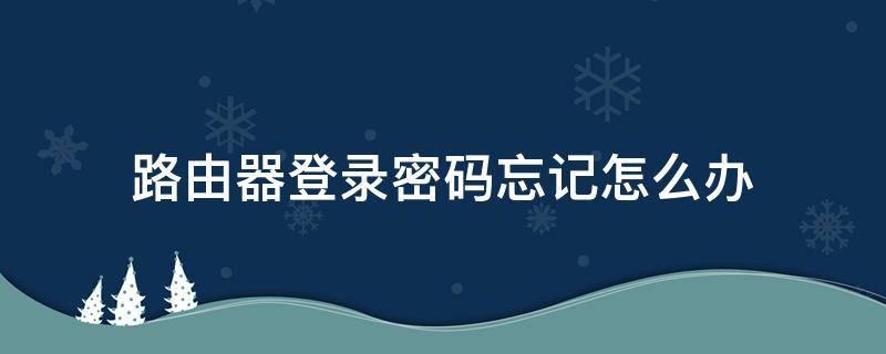 路由器登录密码忘记怎么办 登录路由器密码忘记了怎么办