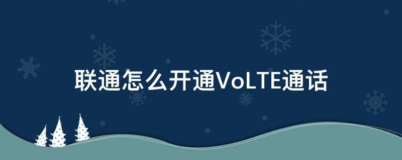 联通怎么开通VoLTE通话（联通如何开volte）