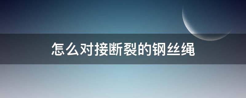 怎么對(duì)接斷裂的鋼絲繩 斷鋼絲繩的對(duì)接方法