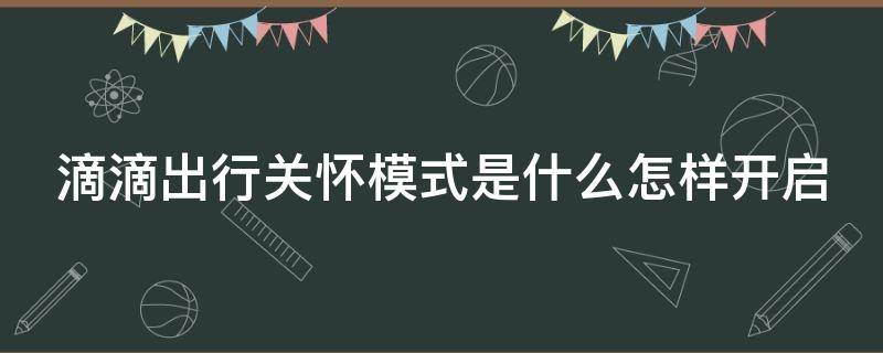 滴滴出行关怀模式是什么怎样开启 滴滴关怀模式使用方法