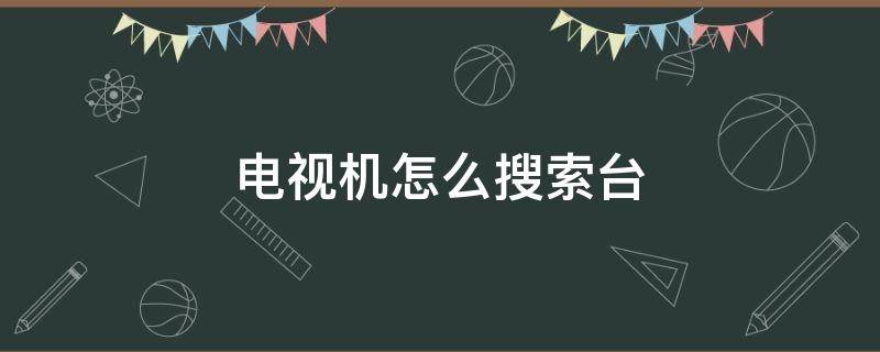 電視機(jī)怎么搜索臺(tái) 液晶電視機(jī)怎么搜臺(tái)