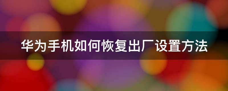 华为手机如何恢复出厂设置方法（华为手机如何恢复出厂设置方法教程）