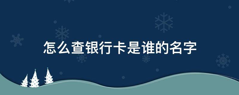 怎么查银行卡是谁的名字 手机怎么查银行卡是谁的名字