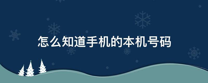 怎么知道手机的本机号码 怎样知道本机的手机号