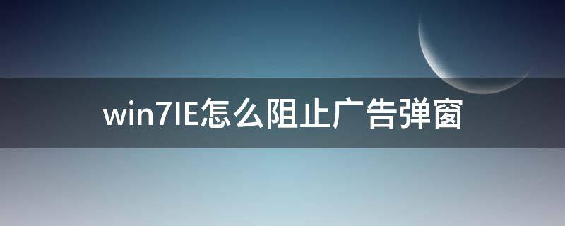 win7IE怎么阻止广告弹窗（windows7怎么阻止广告弹窗）