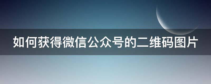 如何獲得微信公眾號的二維碼圖片 如何獲得微信公眾號的二維碼圖片和視頻