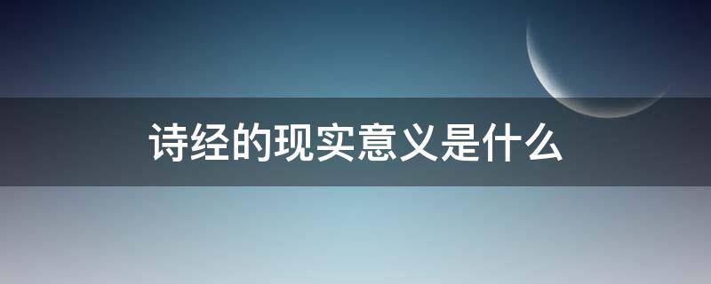 诗经的现实意义是什么（《诗经》的现实意义）