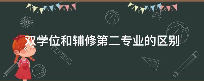 双学位和辅修第二专业的区别 第二学历和辅修双学位有什么区别